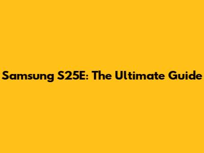Samsung S25E: The Ultimate Guide