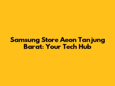 Samsung Store Aeon Tanjung Barat: Your Tech Hub