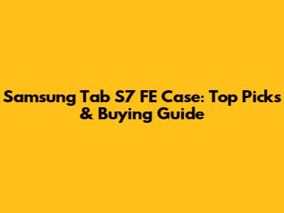 Samsung Tab S7 FE Case: Top Picks & Buying Guide