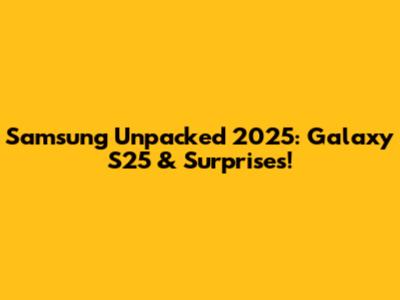 Samsung Unpacked 2025: Galaxy S25 & Surprises!