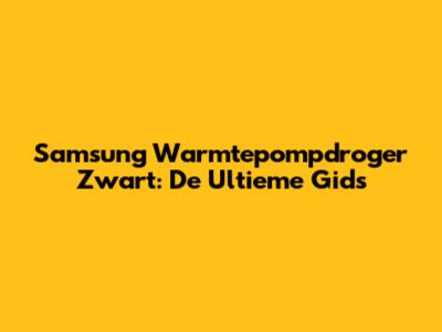 Samsung Warmtepompdroger Zwart: De Ultieme Gids