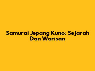 Samurai Jepang Kuno: Sejarah Dan Warisan
