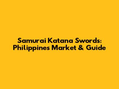 Samurai Katana Swords: Philippines Market & Guide