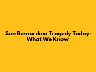 San Bernardino Tragedy Today: What We Know