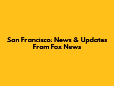 San Francisco: News & Updates From Fox News