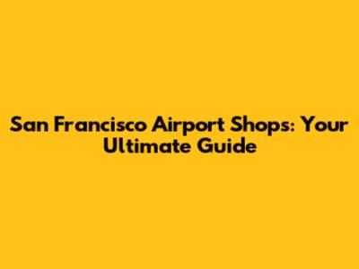 San Francisco Airport Shops: Your Ultimate Guide