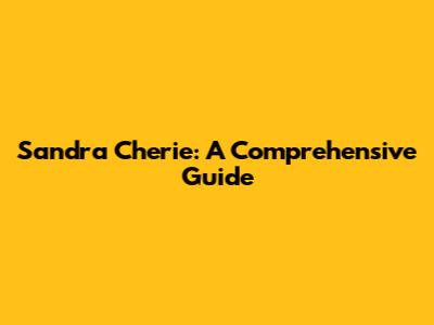 Sandra Cherie: A Comprehensive Guide