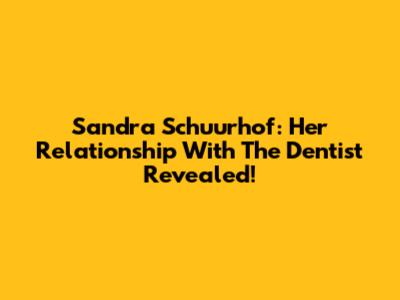 Sandra Schuurhof: Her Relationship With The Dentist Revealed!