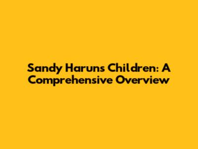 Sandy Harun's Children: A Comprehensive Overview