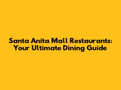 Santa Anita Mall Restaurants: Your Ultimate Dining Guide