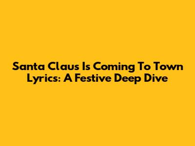 Santa Claus Is Coming To Town Lyrics: A Festive Deep Dive