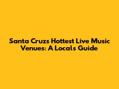 Santa Cruz's Hottest Live Music Venues: A Local's Guide