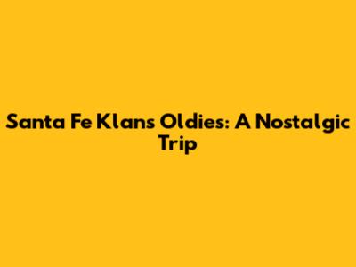 Santa Fe Klan's Oldies: A Nostalgic Trip