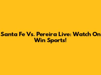 Santa Fe Vs. Pereira Live: Watch On Win Sports!