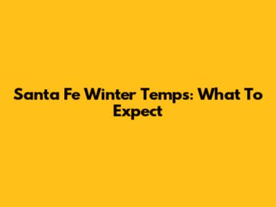 Santa Fe Winter Temps: What To Expect