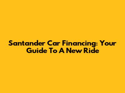 Santander Car Financing: Your Guide To A New Ride