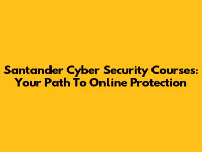 Santander Cyber Security Courses: Your Path To Online Protection