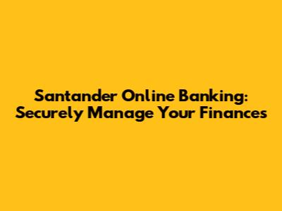 Santander Online Banking: Securely Manage Your Finances