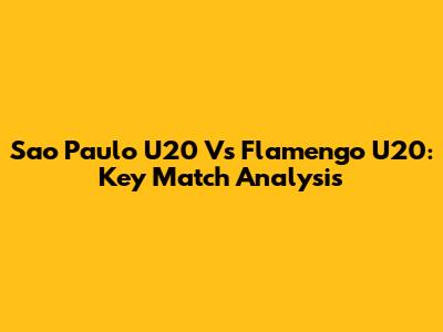 Sao Paulo U20 Vs Flamengo U20: Key Match Analysis