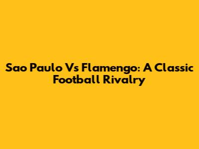 Sao Paulo Vs Flamengo: A Classic Football Rivalry