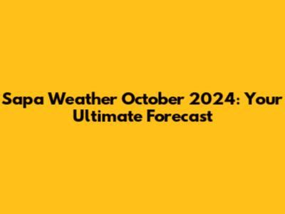Sapa Weather October 2024: Your Ultimate Forecast
