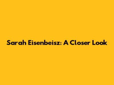Sarah Eisenbeisz: A Closer Look