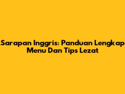 Sarapan Inggris: Panduan Lengkap Menu Dan Tips Lezat