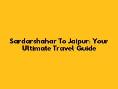 Sardarshahar To Jaipur: Your Ultimate Travel Guide