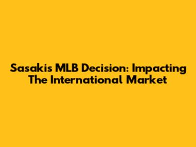 Sasaki's MLB Decision: Impacting The International Market