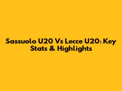 Sassuolo U20 Vs Lecce U20: Key Stats & Highlights