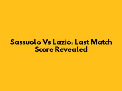 Sassuolo Vs Lazio: Last Match Score Revealed