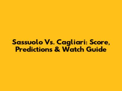 Sassuolo Vs. Cagliari: Score, Predictions & Watch Guide
