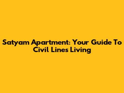 Satyam Apartment: Your Guide To Civil Lines Living
