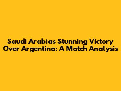 Saudi Arabia's Stunning Victory Over Argentina: A Match Analysis