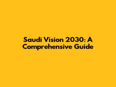 Saudi Vision 2030: A Comprehensive Guide