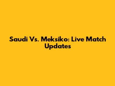 Saudi Vs. Meksiko: Live Match Updates