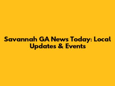 Savannah GA News Today: Local Updates & Events