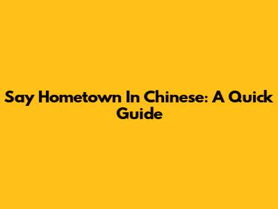 Say 'Hometown' In Chinese: A Quick Guide