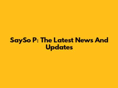 SaySo P: The Latest News And Updates