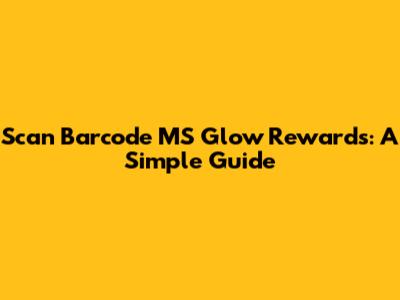 Scan Barcode MS Glow Rewards: A Simple Guide