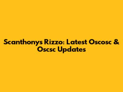Scanthony's Rizzo: Latest Oscosc & Oscsc Updates