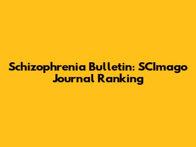 Schizophrenia Bulletin: SCImago Journal Ranking