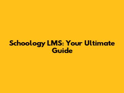 Schoology LMS: Your Ultimate Guide