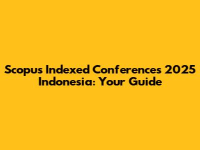 Scopus Indexed Conferences 2025 Indonesia: Your Guide