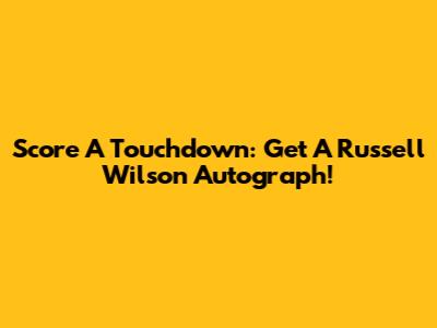 Score A Touchdown: Get A Russell Wilson Autograph!