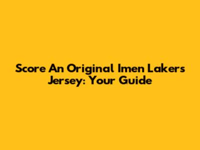 Score An Original Imen Lakers Jersey: Your Guide