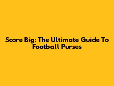 Score Big: The Ultimate Guide To Football Purses
