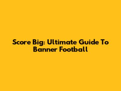 Score Big: Ultimate Guide To Banner Football