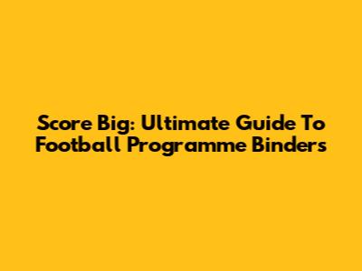 Score Big: Ultimate Guide To Football Programme Binders