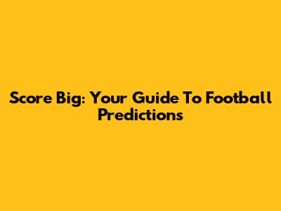 Score Big: Your Guide To Football Predictions